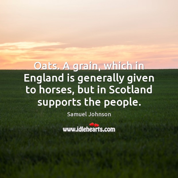 Oats. A grain, which in England is generally given to horses, but Samuel Johnson Picture Quote