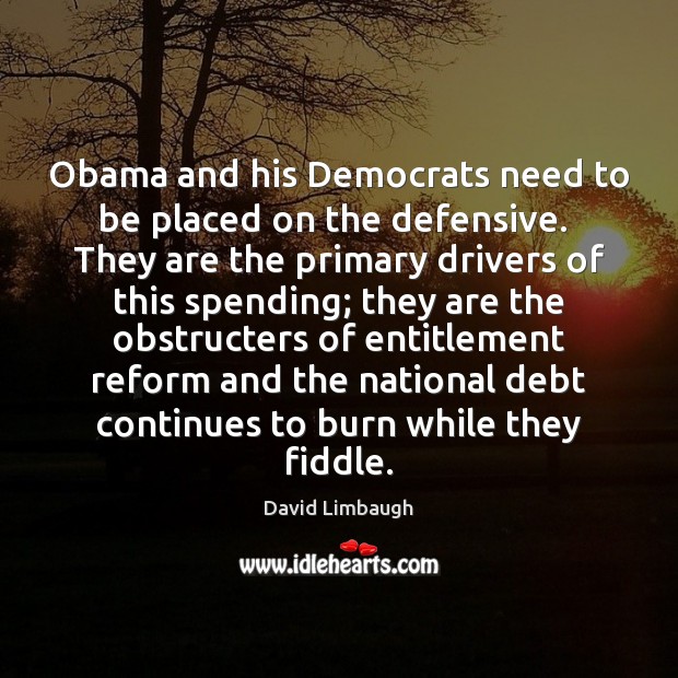 Obama and his Democrats need to be placed on the defensive.  They David Limbaugh Picture Quote