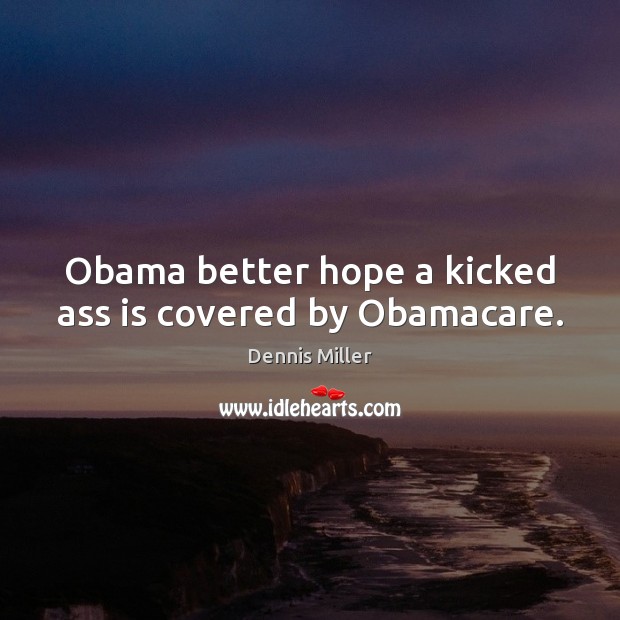 Obama better hope a kicked ass is covered by Obamacare. Dennis Miller Picture Quote