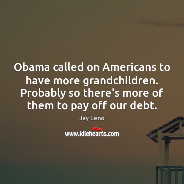 Obama called on Americans to have more grandchildren. Probably so there’s more Jay Leno Picture Quote