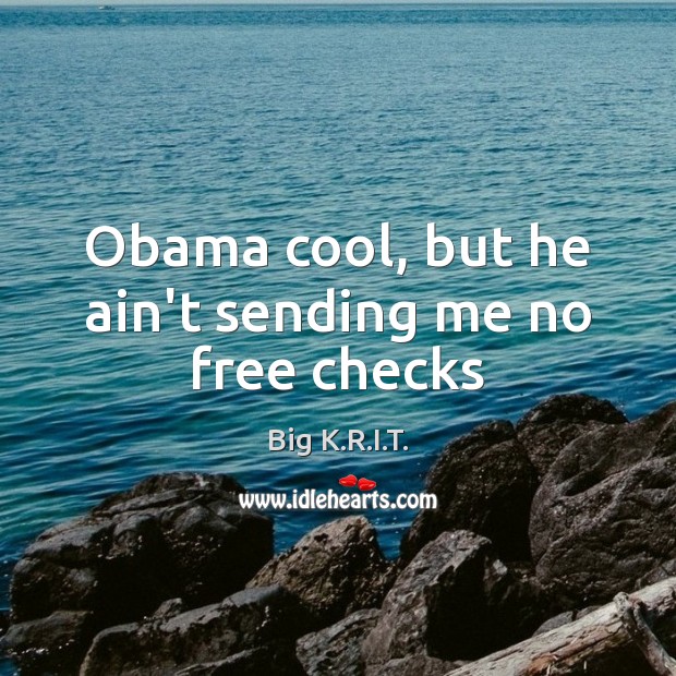 Obama cool, but he ain’t sending me no free checks Big K.R.I.T. Picture Quote