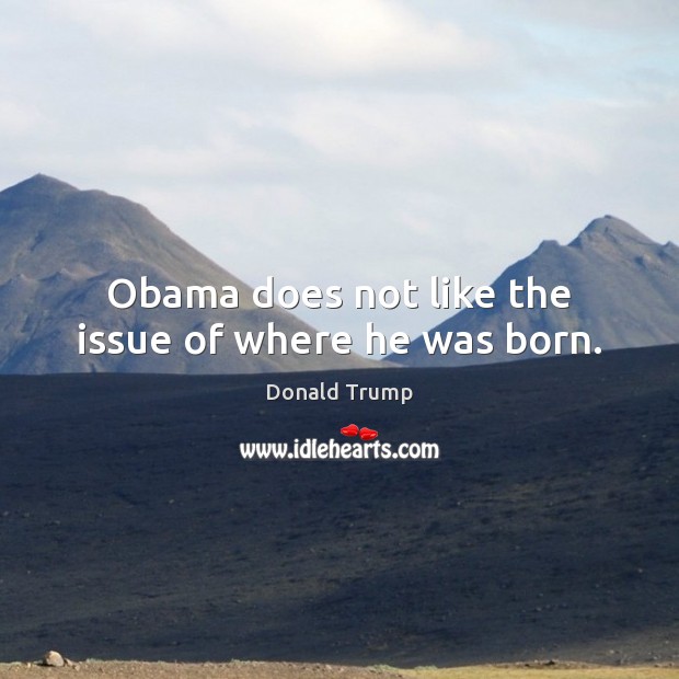 Obama does not like the issue of where he was born. Donald Trump Picture Quote