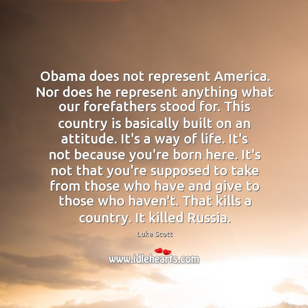 Obama does not represent America. Nor does he represent anything what our Luke Scott Picture Quote