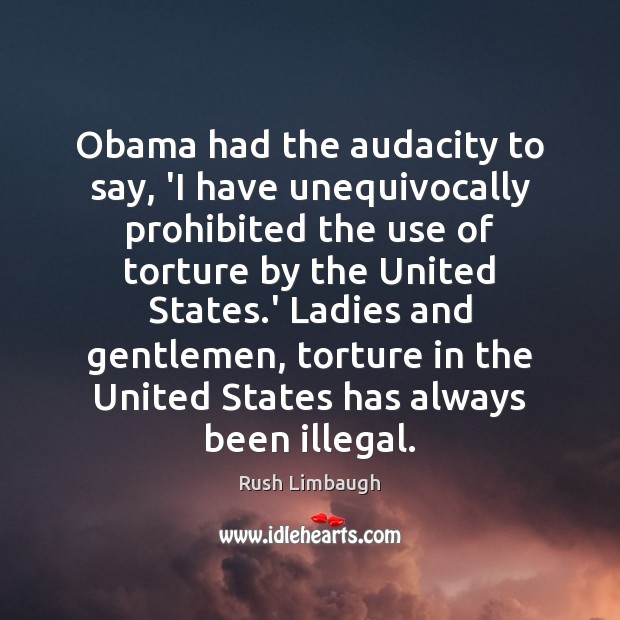 Obama had the audacity to say, ‘I have unequivocally prohibited the use Rush Limbaugh Picture Quote