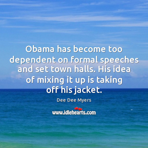 Obama has become too dependent on formal speeches and set town halls. Dee Dee Myers Picture Quote