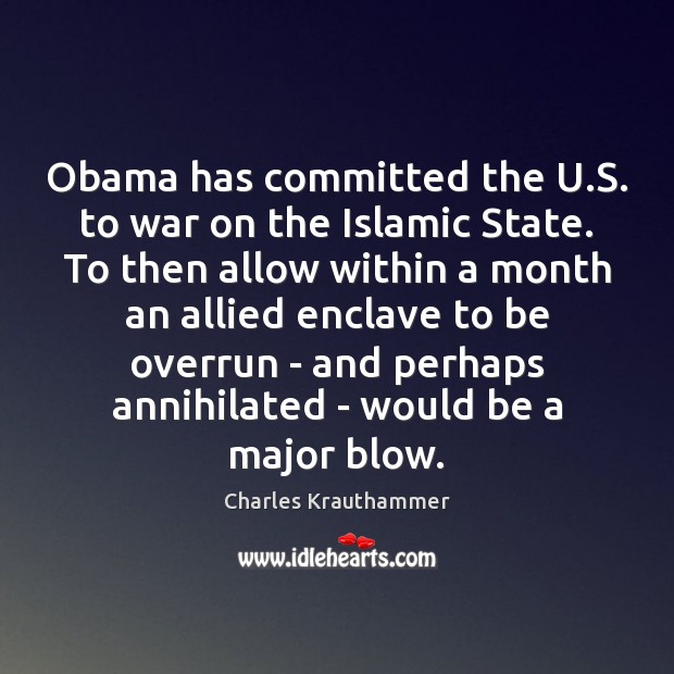 Obama has committed the U.S. to war on the Islamic State. Charles Krauthammer Picture Quote