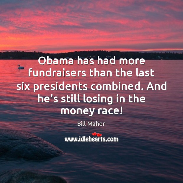 Obama has had more fundraisers than the last six presidents combined. And Bill Maher Picture Quote