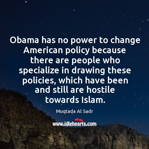 Obama has no power to change american policy because there are people who specialize in drawing these policies Muqtada Al Sadr Picture Quote