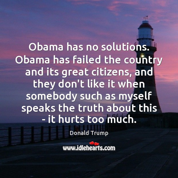 Obama has no solutions. Obama has failed the country and its great Donald Trump Picture Quote