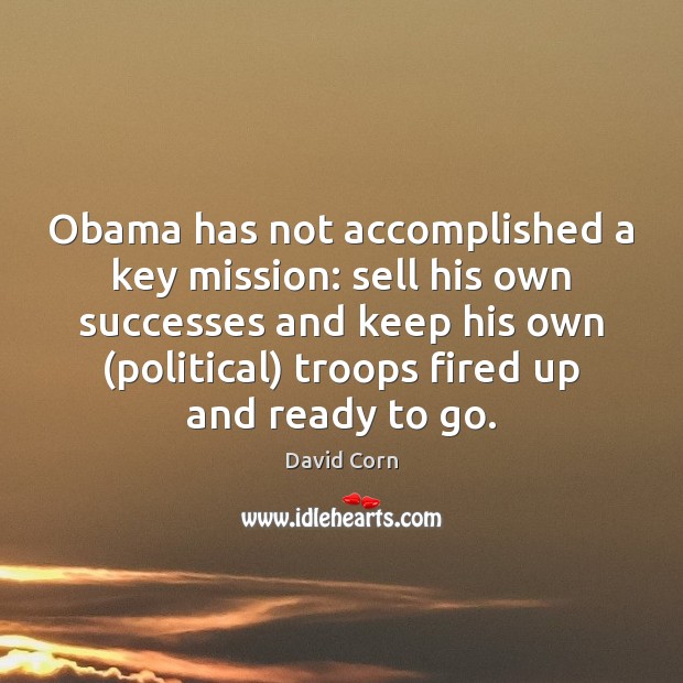 Obama has not accomplished a key mission: sell his own successes and David Corn Picture Quote