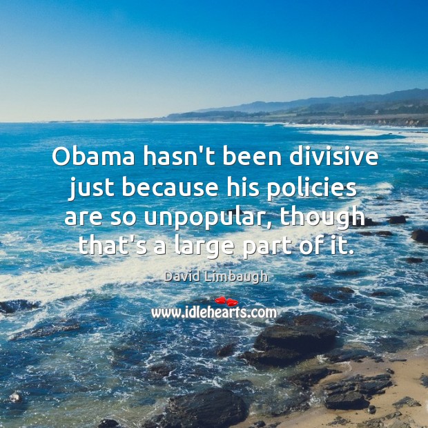 Obama hasn’t been divisive just because his policies are so unpopular, though David Limbaugh Picture Quote