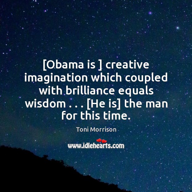 [Obama is ] creative imagination which coupled with brilliance equals wisdom . . . [He is] Toni Morrison Picture Quote