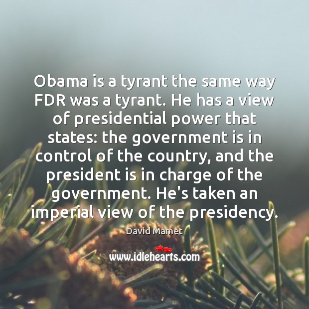 Obama is a tyrant the same way FDR was a tyrant. He David Mamet Picture Quote