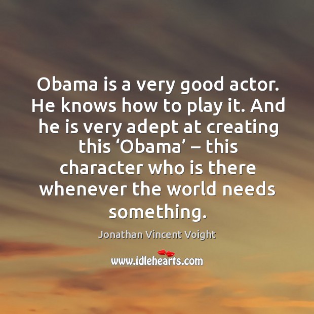 Obama is a very good actor. He knows how to play it. Jonathan Vincent Voight Picture Quote