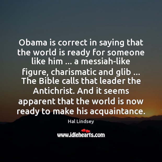 Obama is correct in saying that the world is ready for someone Hal Lindsey Picture Quote