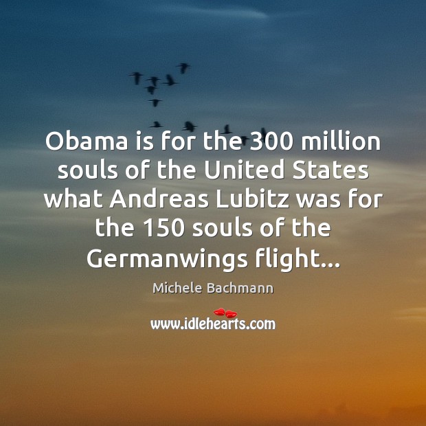 Obama is for the 300 million souls of the United States what Andreas Michele Bachmann Picture Quote