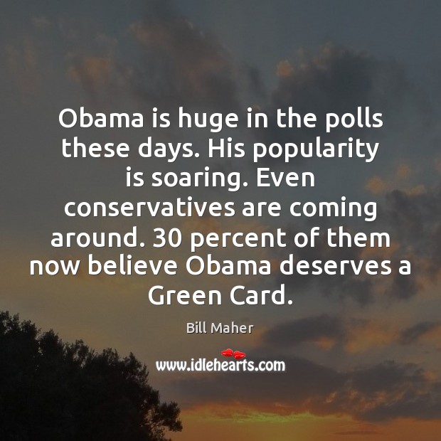 Obama is huge in the polls these days. His popularity is soaring. Bill Maher Picture Quote