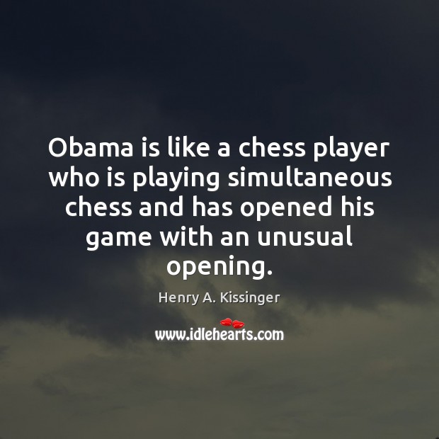 Obama is like a chess player who is playing simultaneous chess and Henry A. Kissinger Picture Quote