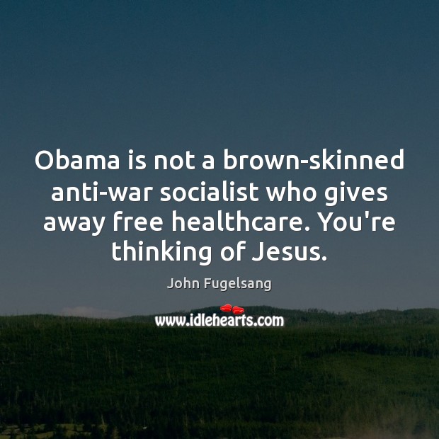 Obama is not a brown-skinned anti-war socialist who gives away free healthcare. John Fugelsang Picture Quote