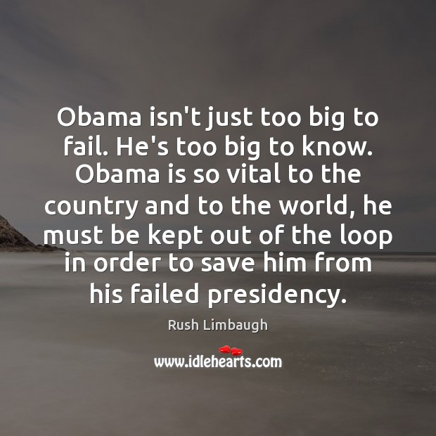 Obama isn’t just too big to fail. He’s too big to know. Image