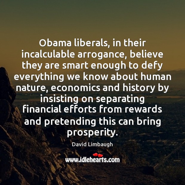 Obama liberals, in their incalculable arrogance, believe they are smart enough to David Limbaugh Picture Quote