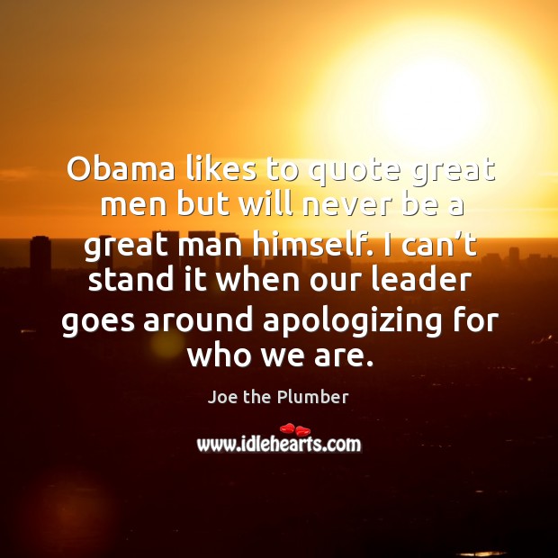 Obama likes to quote great men but will never be a great man himself. Joe the Plumber Picture Quote