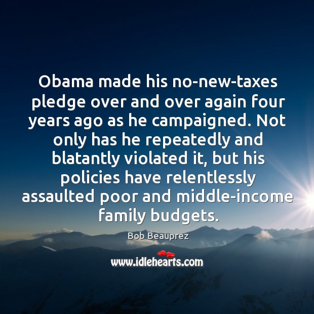 Obama made his no-new-taxes pledge over and over again four years ago Bob Beauprez Picture Quote
