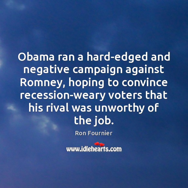 Obama ran a hard-edged and negative campaign against Romney, hoping to convince Ron Fournier Picture Quote