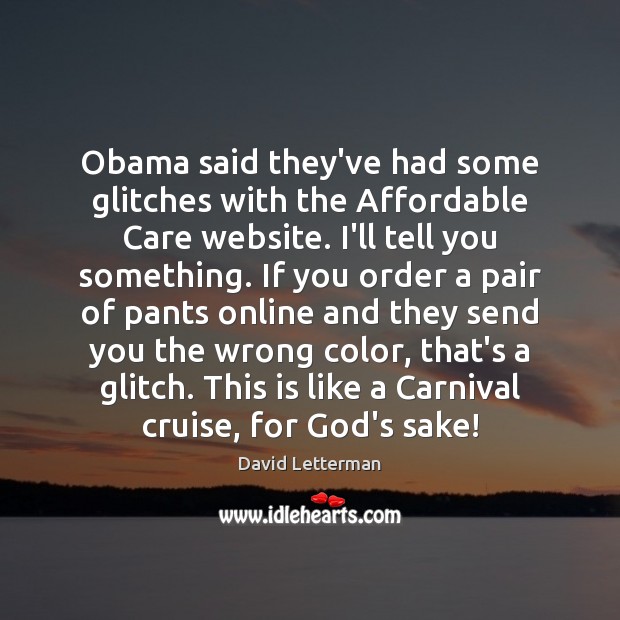 Obama said they’ve had some glitches with the Affordable Care website. I’ll David Letterman Picture Quote