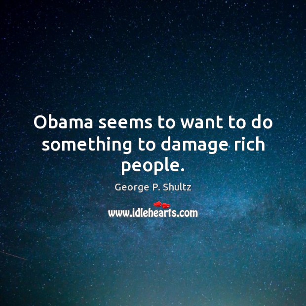Obama seems to want to do something to damage rich people. Image