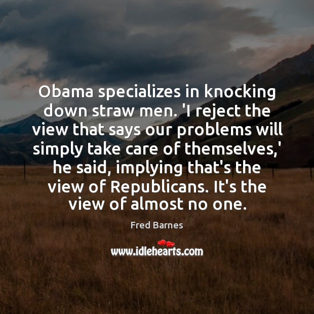 Obama specializes in knocking down straw men. ‘I reject the view that Fred Barnes Picture Quote
