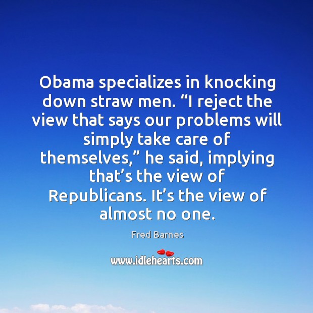 Obama specializes in knocking down straw men. Fred Barnes Picture Quote