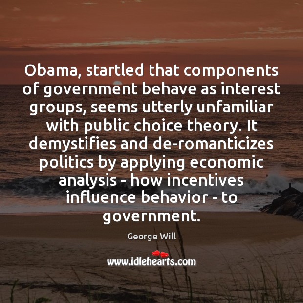 Obama, startled that components of government behave as interest groups, seems utterly George Will Picture Quote