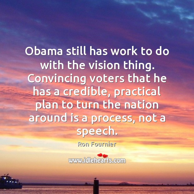 Obama still has work to do with the vision thing. Convincing voters Ron Fournier Picture Quote