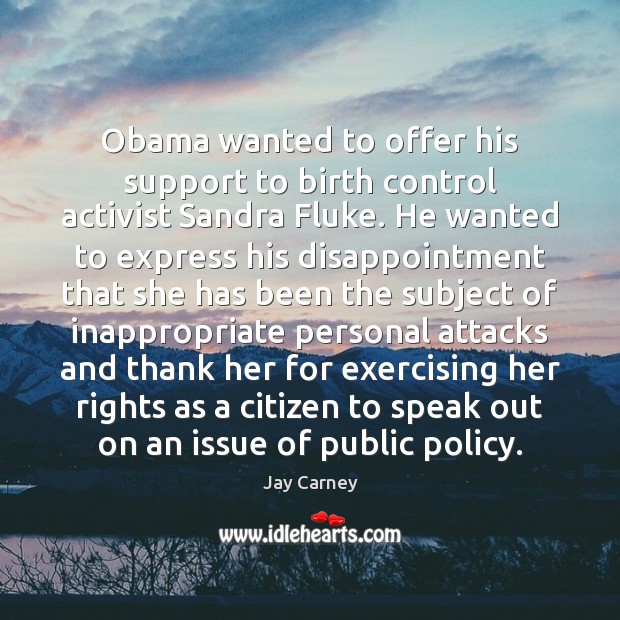 Obama wanted to offer his support to birth control activist Sandra Fluke. Jay Carney Picture Quote