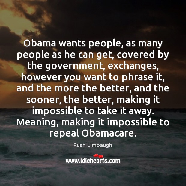 Obama wants people, as many people as he can get, covered by Rush Limbaugh Picture Quote