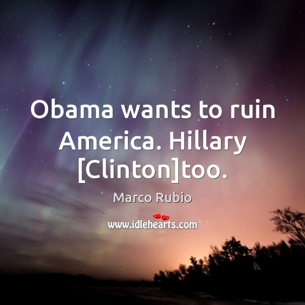 Obama wants to ruin America. Hillary [Clinton]too. Image
