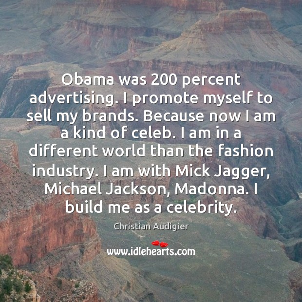 Obama was 200 percent advertising. I promote myself to sell my brands. Because Image