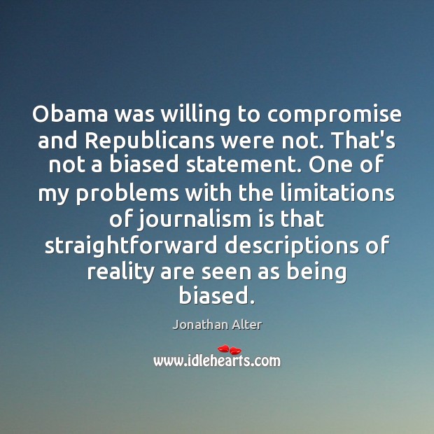 Obama was willing to compromise and Republicans were not. That’s not a Jonathan Alter Picture Quote