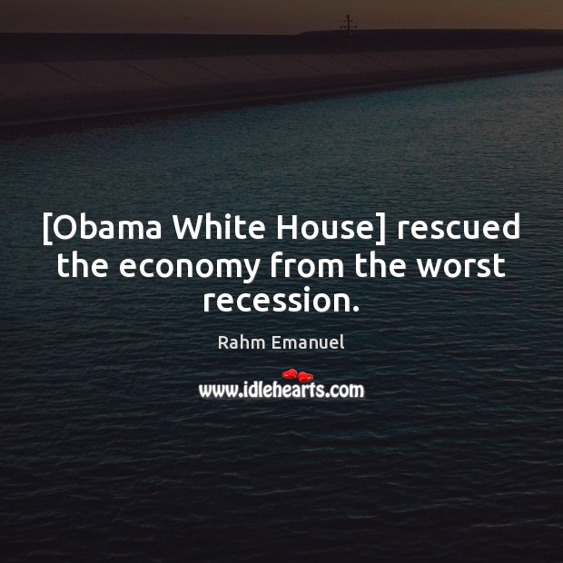 [Obama White House] rescued the economy from the worst recession. Rahm Emanuel Picture Quote