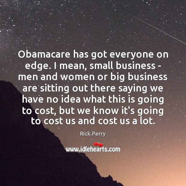 Obamacare has got everyone on edge. I mean, small business – men Business Quotes Image