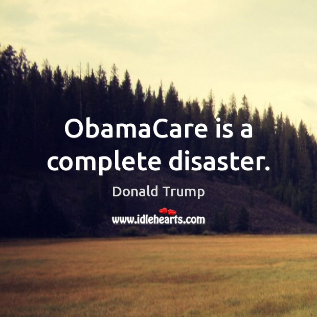 ObamaCare is a complete disaster. Donald Trump Picture Quote
