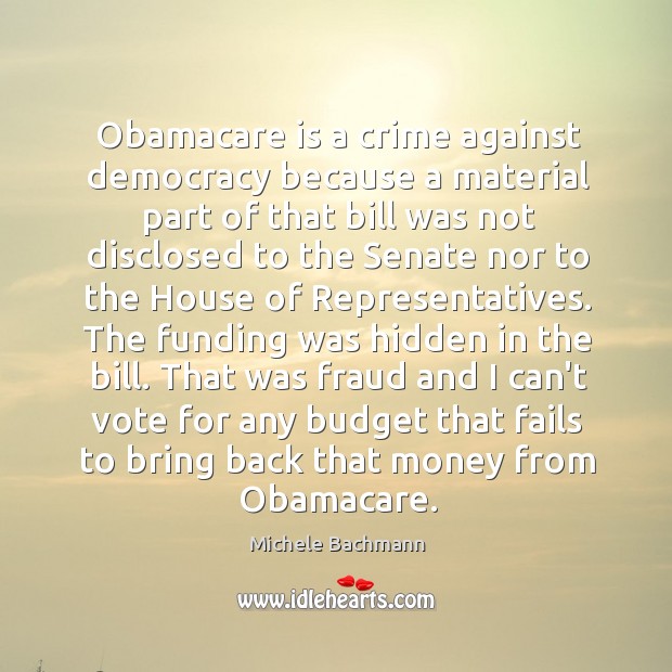 Obamacare is a crime against democracy because a material part of that Michele Bachmann Picture Quote