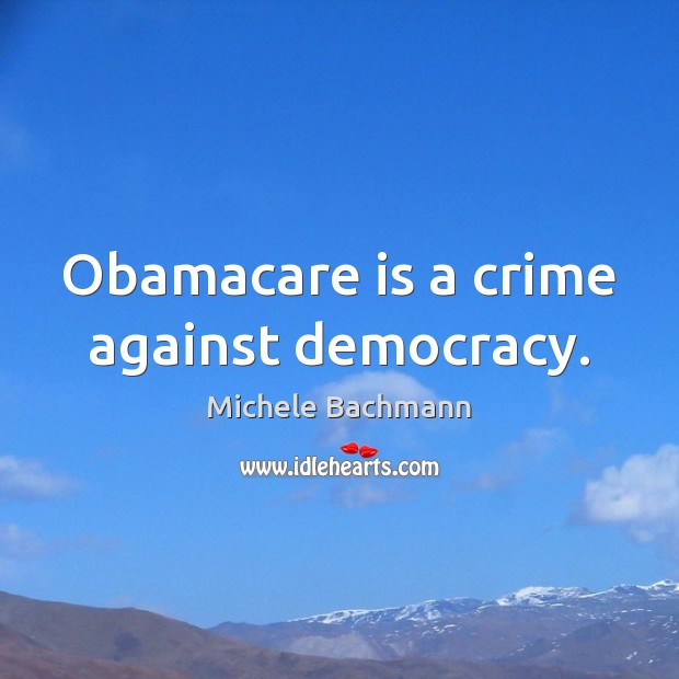 Obamacare is a crime against democracy. Michele Bachmann Picture Quote