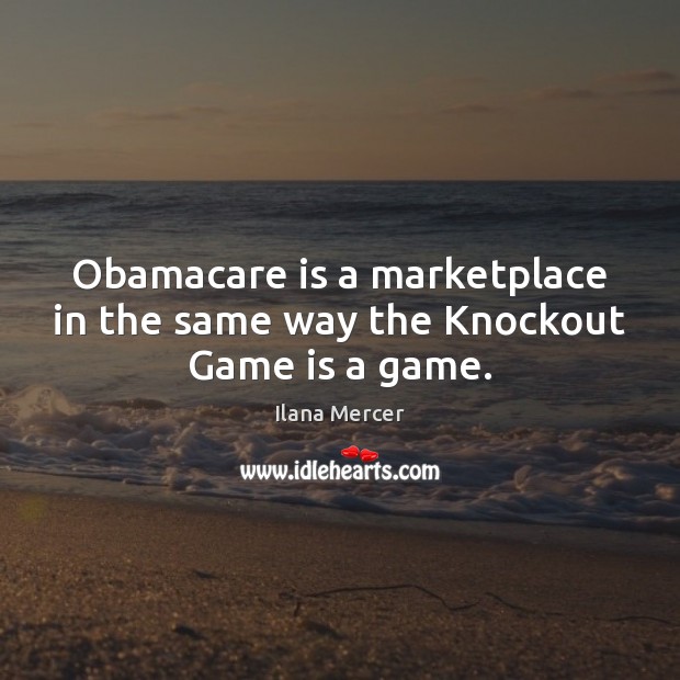 Obamacare is a marketplace in the same way the Knockout Game is a game. Ilana Mercer Picture Quote