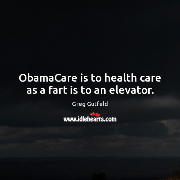 ObamaCare is to health care as a fart is to an elevator. Greg Gutfeld Picture Quote