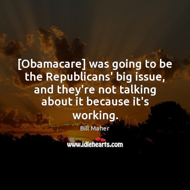 [Obamacare] was going to be the Republicans’ big issue, and they’re not Bill Maher Picture Quote