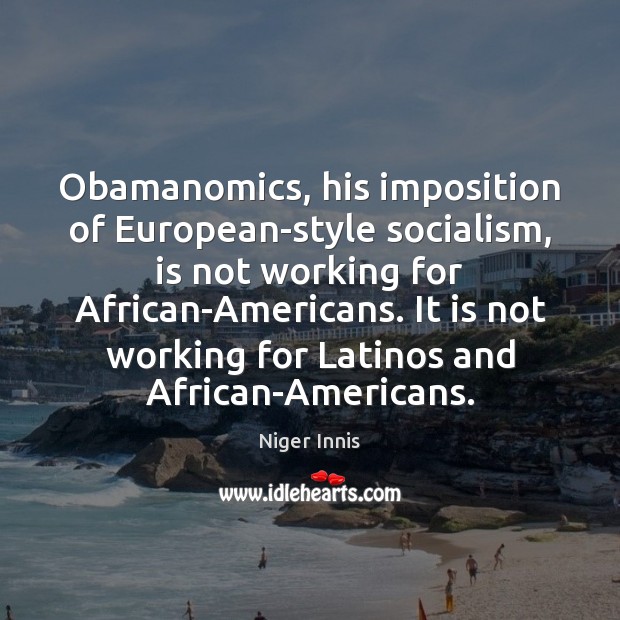 Obamanomics, his imposition of European-style socialism, is not working for African-Americans. It Image