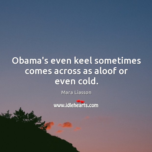Obama’s even keel sometimes comes across as aloof or even cold. Mara Liasson Picture Quote