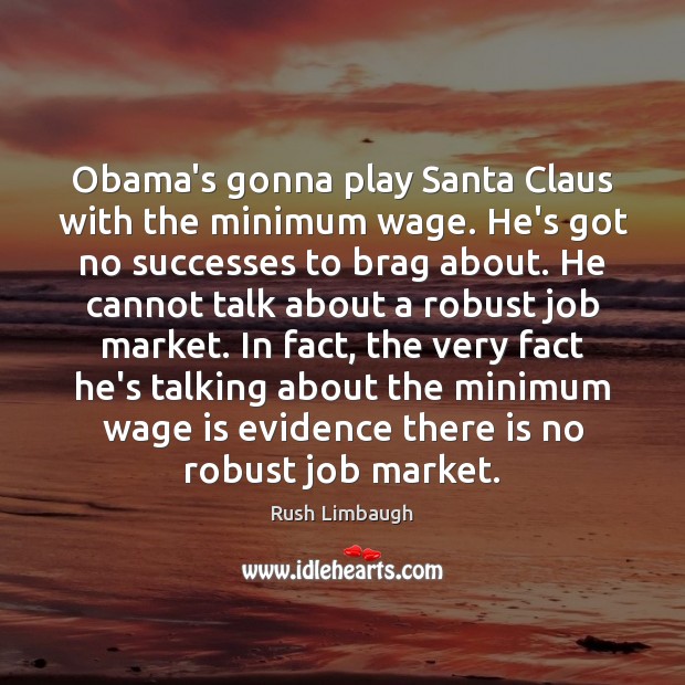 Obama’s gonna play Santa Claus with the minimum wage. He’s got no Rush Limbaugh Picture Quote